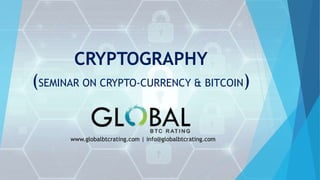 CRYPTOGRAPHY
(SEMINAR ON CRYPTO-CURRENCY & BITCOIN)
www.globalbtcrating.com | info@globalbtcrating.com
 