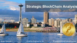 WhiteHat Engineering, Inc.Bryan Starbuck Bryan@WhiteHatEngineering.com
Strategic BlockChain Analysis
 