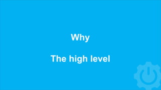 Why
The high level
 