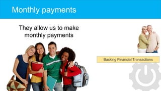 Monthly payments
They allow us to make
monthly payments
Backing Financial Transactions
 