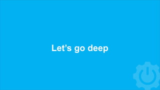 Let’s go deep
 