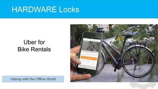 HARDWARE Locks
Interop with the Offline World
Uber for
Bike Rentals
 