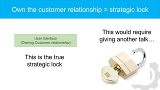 Own the customer relationship = strategic lock
This is the true
strategic lock
This would require
giving another talk…User...