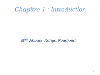 Chapitre 1 : Introduction
Mme Abbaci Kahya Noudjoud
1
 