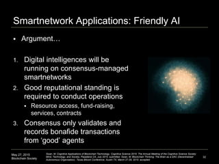 May 27, 2015
Blockchain Society
Smartnetwork Applications: Friendly AI
 Argument…
1. Digital intelligences will be
runnin...