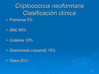 Criptococcus neoformans  Clasificación clínica Pulmonar 5% SNC 65% Cutánea 10% Diseminada (visceral) 15% Ósea (5%) 