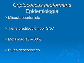 Criptococcus neoformans  Epidemiología Micosis oportunista Tiene predilección por SNC Motalidad 15 – 30%  P.I es desconocido 