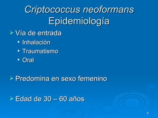 Criptococcus neoformans  Epidemiología Vía de entrada Inhalación Traumatismo Oral Predomina en sexo femenino Edad de 30 – 60 años 