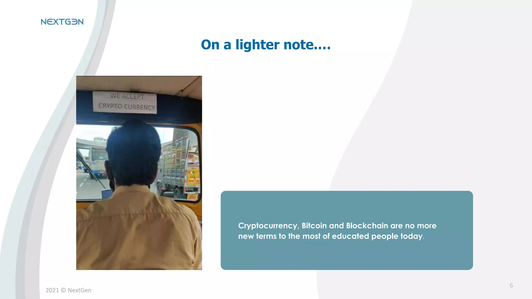 2021 © NextGen
Cryptocurrency, Bitcoin and Blockchain are no more
new terms to the most of educated people today.
On a lighter note.…
6
 