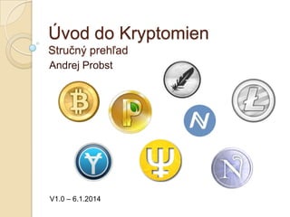 Úvod do Kryptomien
Stručný prehľad
Andrej Probst

V1.1 – 7.1.2014

 