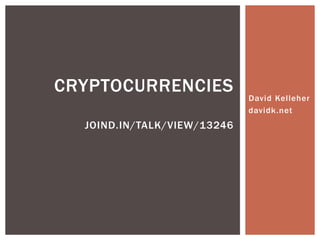 David Kelleher
davidk.net
CRYPTOCURRENCIES
JOIND.IN/TALK/VIEW/13246
 