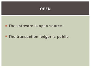  The software is open source
 The transaction ledger is public
OPEN
 