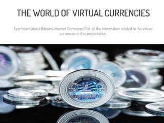 THE WORLD OF VIRTUAL CURRENCIES
Ever heard aboutBitcoins,Internet Currencies?Get all the information related to the virtual
currencies in this presentation.
 