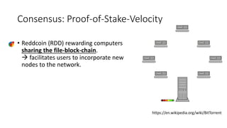 Consensus: Proof-of-Stake-Velocity
• Reddcoin (RDD) rewarding computers
sharing the file-block-chain.
 facilitates users to incorporate new
nodes to the network.
https://en.wikipedia.org/wiki/BitTorrent
 