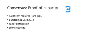 Consensus: Proof-of-capacity
• Algorithm requires Hard disk.
• Burstcoin (BUST) 2014
• Fairer distribution
• Low electricity
 