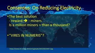 Consensus: On Reducing Electricity
•The best solution
- reward  - miners
Is a million miners > than a thousand?
•“VIRES IN NUMERIS”?
https://www.citi.io/wp-content/uploads/2015/02/344-7.jpg
 