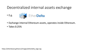 Decentralized internal assets exchange
• E.g.
• Exchange internal Ethereum assets, operates inside Ethereum.
• Takes 0.25%
https://etherboost.github.io/images/etherdelta_logo.svg
 