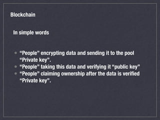 Blockchain
In simple words
• “People” encrypting data and sending it to the pool
“Private key”.
• “People” taking this dat...