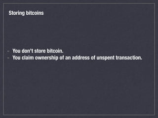 Storing bitcoins
- You don’t store bitcoin.
- You claim ownership of an address of unspent transaction.
 