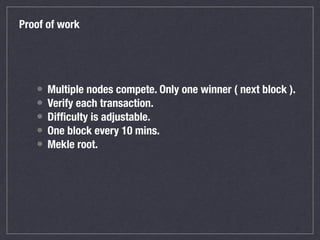 Proof of work
• Multiple nodes compete. Only one winner ( next block ).
• Verify each transaction.
• Difﬁculty is adjustab...