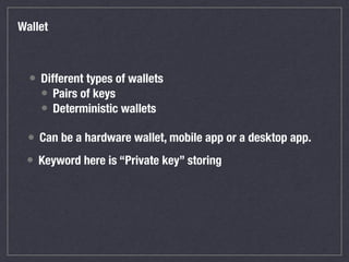 Wallet
• Different types of wallets
• Pairs of keys
• Deterministic wallets
• Can be a hardware wallet, mobile app or a de...