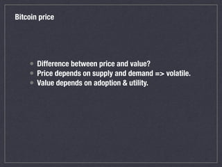 Bitcoin price
• Difference between price and value?
• Price depends on supply and demand => volatile.
• Value depends on a...