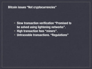 Bitcoin issues “Not cryptocurrencies”
• Slow transaction veriﬁcation “Promised to
be solved using lightening networks”.
• ...