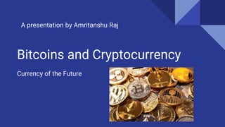 Bitcoins and Cryptocurrency
Currency of the Future
A presentation by Amritanshu Raj
 