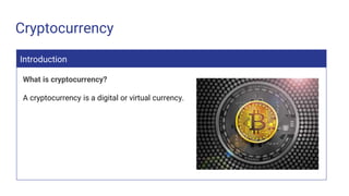 Cryptocurrency
Introduction
What is cryptocurrency?
A cryptocurrency is a digital or virtual currency.
 