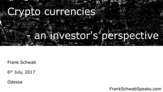 Crypto currencies
- an investor's perspective
Frank Schwab
6th July, 2017
Odessa
FrankSchwabSpeaks.com
 