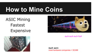 How to Mine Coins
ASIC Mining
Fastest
Expensive
such such such fast
much warn:
most hardware companies = SCAM
 