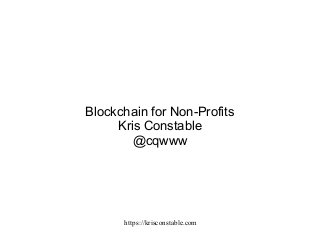 https://krisconstable.com
Blockchain for Non-Profits
Kris Constable
@cqwww
 