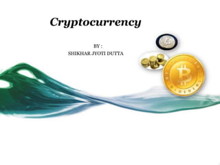 Cryptocurrency
BY :
SHIKHAR JYOTI DUTTA
 