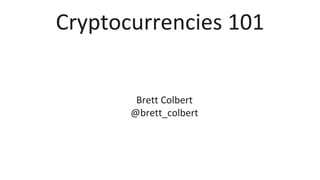 Cryptocurrencies 101
Brett Colbert
@brett_colbert
 