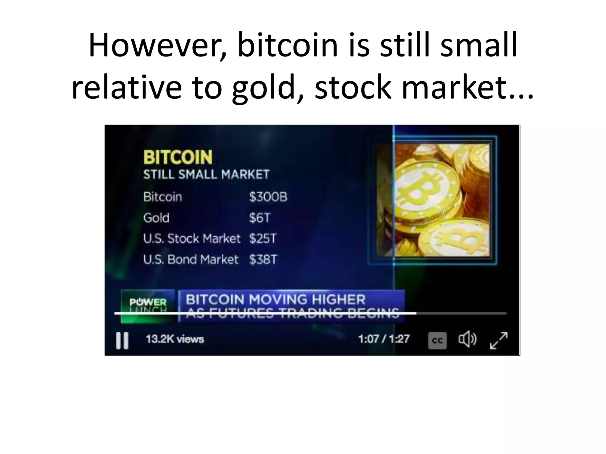 However, bitcoin is still small
relative to gold, stock market...
 