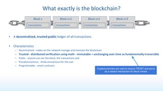 What exactly is the blockchain?
• A decentralized, trusted public ledger of all transactions
• Characteristics
– Decentral...