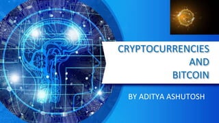 CRYPTOCURRENCIES
AND
BITCOIN
BY ADITYA ASHUTOSH
 