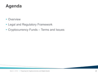 |
Agenda
 Overview
 Legal and Regulatory Framework
 Cryptocurrency Funds – Terms and Issues
2March 2, 2018 Preparing for Cryptocurrencies and Digital Assets
 