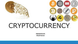 CRYPTOCURRENCY
PRESENTED BY:
Shashi Kumar
 