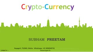 Crypto-Currency
SUBHAM PREETAM
Nayagarh, 752069, Odisha · Whattsapp- +91 9090949732 Mail- sspritamrath93@gmail.com
Linked in :- www.linkedin.com/in/subham-preetam-97b2b0148 Researchgate ID:- https://www.researchgate.net/profile/Subham_Preetam2
 