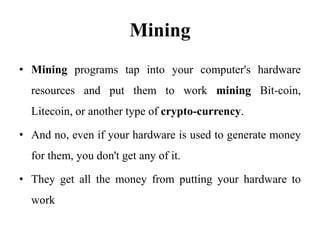 Mining
• Mining programs tap into your computer's hardware
resources and put them to work mining Bit-coin,
Litecoin, or an...