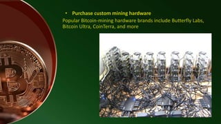 • Purchase custom mining hardware
Popular Bitcoin-mining hardware brands include Butterfly Labs,
Bitcoin Ultra, CoinTerra, and more
 