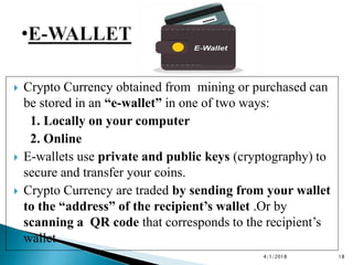  Crypto Currency obtained from mining or purchased can
be stored in an “e-wallet” in one of two ways:
1. Locally on your ...