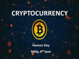 CRYPTOCURRENCY
Hemon Dey
MBA, 4th Sem
 