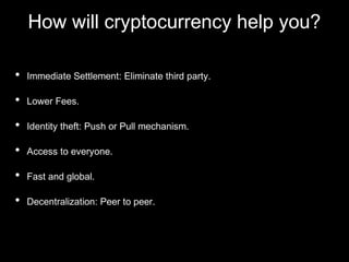 How will cryptocurrency help you?
• Immediate Settlement: Eliminate third party.
• Lower Fees.
• Identity theft: Push or P...