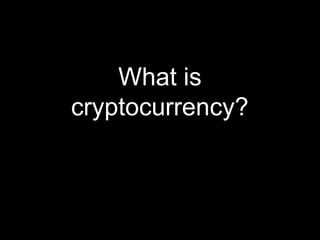 What is
cryptocurrency?
 