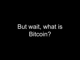 But wait, what is
Bitcoin?
 