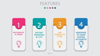 4321
FEATURES
MATHEMATIC
AL PROOF
INSTANT
TRANSFERA
BI-LITY
LOW
TRANSACTIO
N FEES
INDEPENDE
NT FROM
CENTRAL
AUTHORITIE
S
7GROUP 3
 