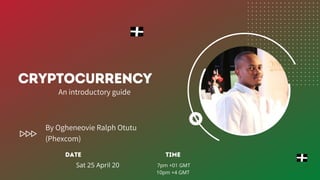 CRYPTOCURRENCY
By Ogheneovie Ralph Otutu
(Phexcom)
An introductory guide
7pm +01 GMT
10pm +4 GMT
TimeDate
Sat 25 April 20
 