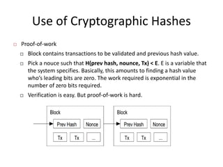 Use of Cryptographic Hashes
 Proof-of-work
 Block contains transactions to be validated and previous hash value.
 Pick ...